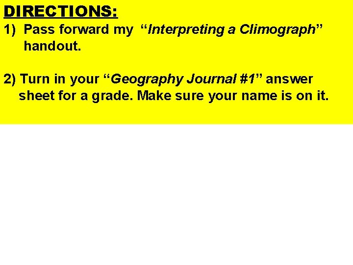 DIRECTIONS: 1) Pass forward my “Interpreting a Climograph” handout. 2) Turn in your “Geography