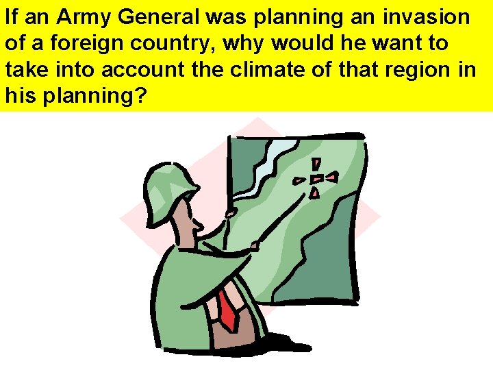 If an Army General was planning an invasion of a foreign country, why would