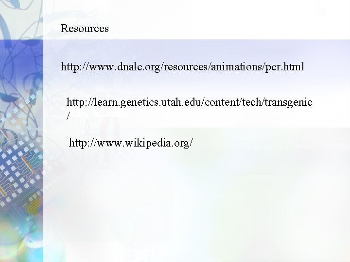 Resources http: //www. dnalc. org/resources/animations/pcr. html http: //learn. genetics. utah. edu/content/tech/transgenic / http: //www.