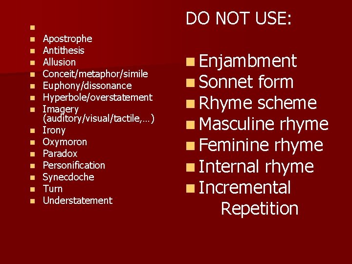  n n n n Apostrophe Antithesis Allusion Conceit/metaphor/simile Euphony/dissonance Hyperbole/overstatement Imagery (auditory/visual/tactile, …)