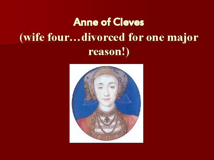 Anne of Cleves (wife four…divorced for one major reason!) 
