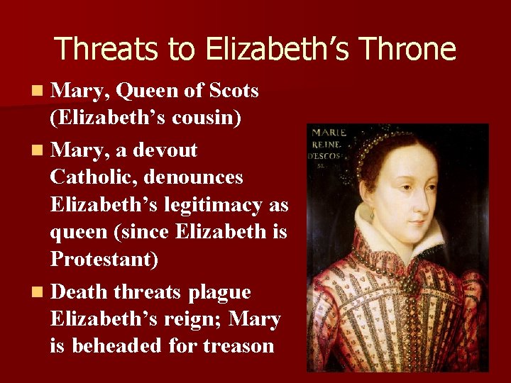 Threats to Elizabeth’s Throne n Mary, Queen of Scots (Elizabeth’s cousin) n Mary, a