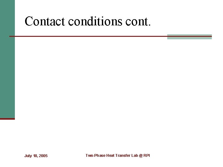Contact conditions cont. July 18, 2005 Two-Phase Heat Transfer Lab @ RPI 