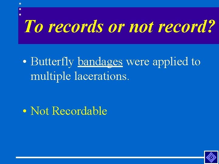 To records or not record? • Butterfly bandages were applied to multiple lacerations. •