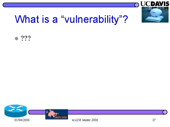What is a “vulnerability”? l ? ? ? 01/04/2006 ecs 236 winter 2006 27