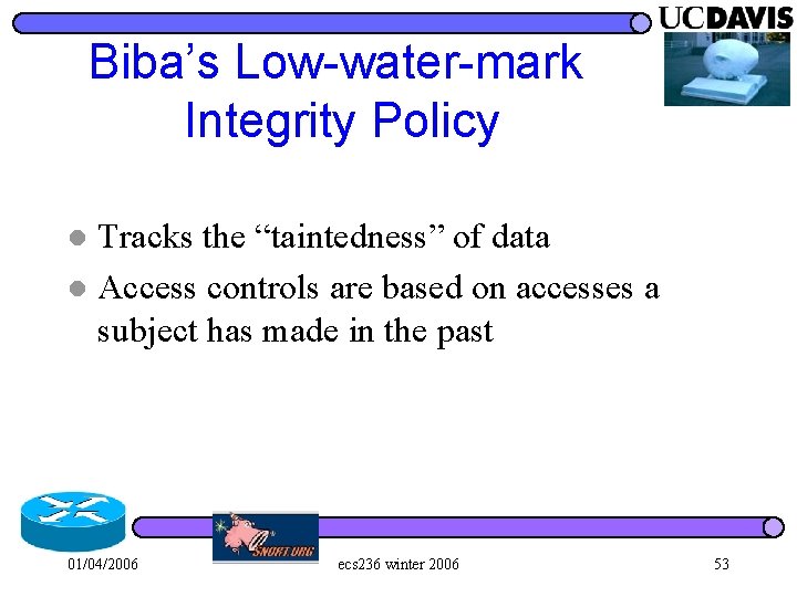 Biba’s Low-water-mark Integrity Policy Tracks the “taintedness” of data l Access controls are based