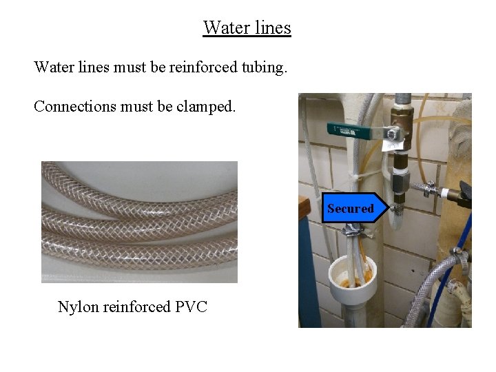 Water lines must be reinforced tubing. Connections must be clamped. Secured Nylon reinforced PVC