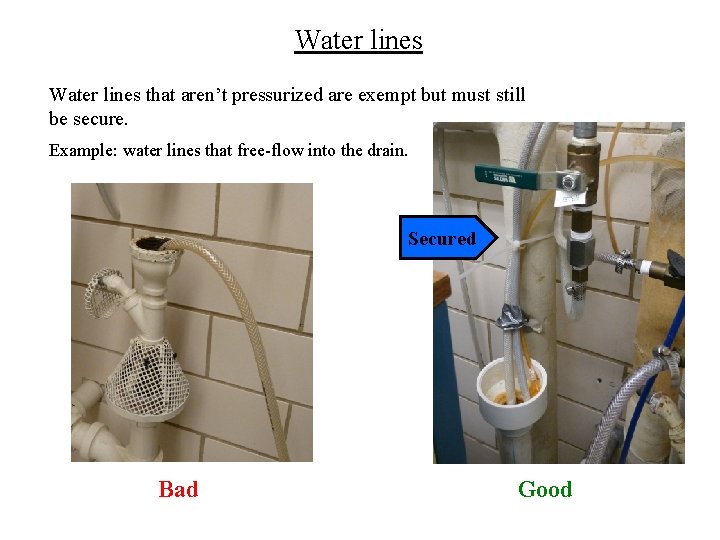 Water lines that aren’t pressurized are exempt but must still be secure. Example: water