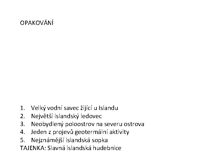 OPAKOVÁNÍ 1. Velký vodní savec žijící u Islandu 2. Největší islandský ledovec 3. Neobydlený