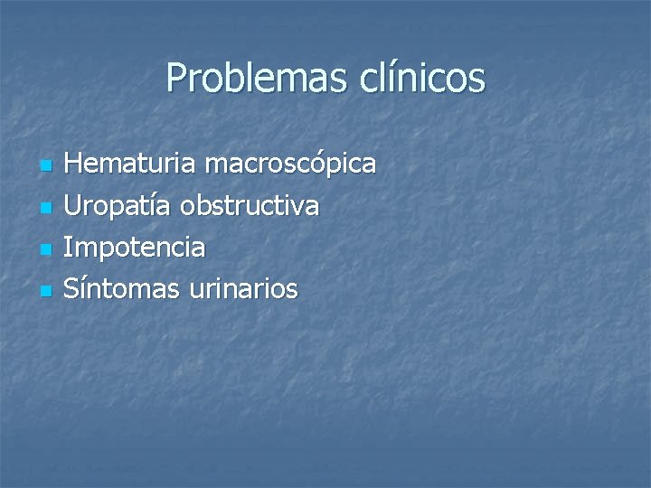 Problemas clínicos n n Hematuria macroscópica Uropatía obstructiva Impotencia Síntomas urinarios 