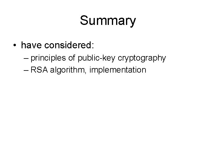 Summary • have considered: – principles of public-key cryptography – RSA algorithm, implementation 