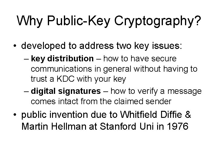 Why Public-Key Cryptography? • developed to address two key issues: – key distribution –