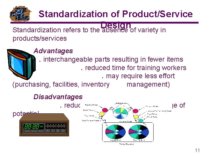 Standardization of Product/Service Design Standardization refers to the absence of variety in products/services Advantages.