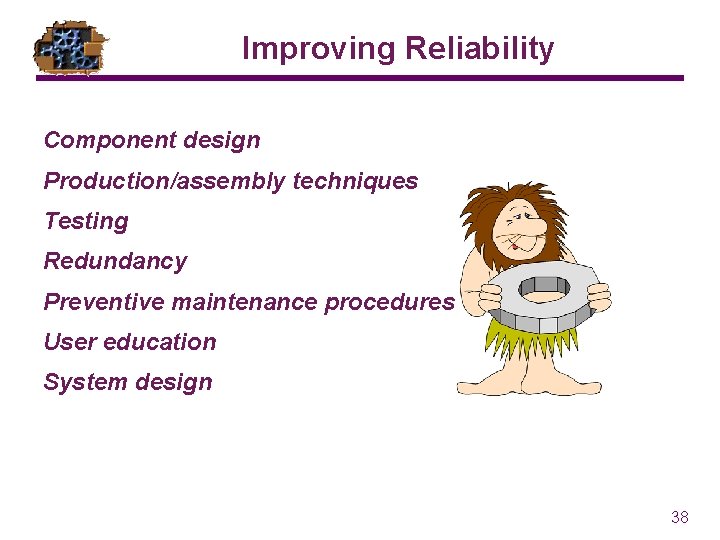 Improving Reliability Component design Production/assembly techniques Testing Redundancy Preventive maintenance procedures User education System