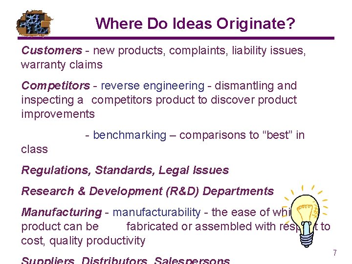 Where Do Ideas Originate? Customers - new products, complaints, liability issues, warranty claims Competitors