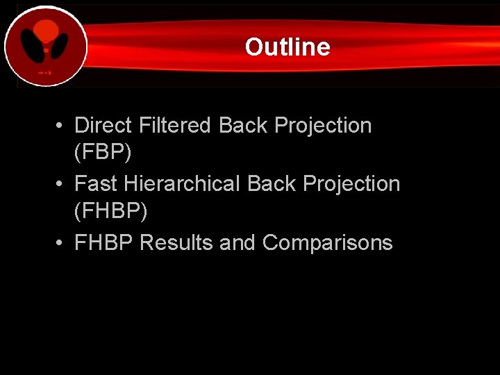Outline • Direct Filtered Back Projection (FBP) • Fast Hierarchical Back Projection (FHBP) •