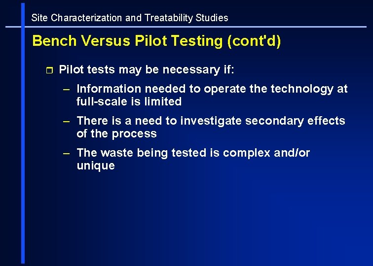 Site Characterization and Treatability Studies Bench Versus Pilot Testing (cont'd) r Pilot tests may