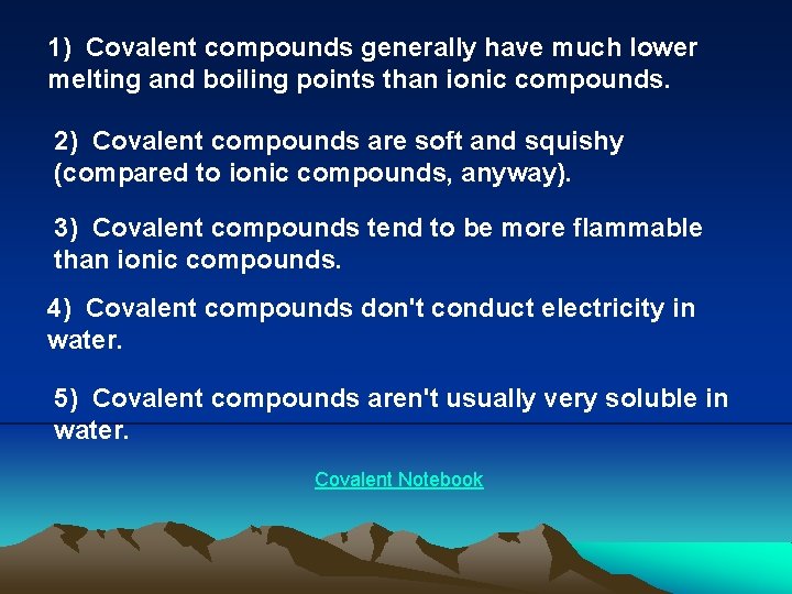 1) Covalent compounds generally have much lower melting and boiling points than ionic compounds.