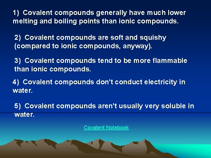 1) Covalent compounds generally have much lower melting and boiling points than ionic compounds. 1) Covalent compounds generally have much lower melting and boiling points than ionic compounds.