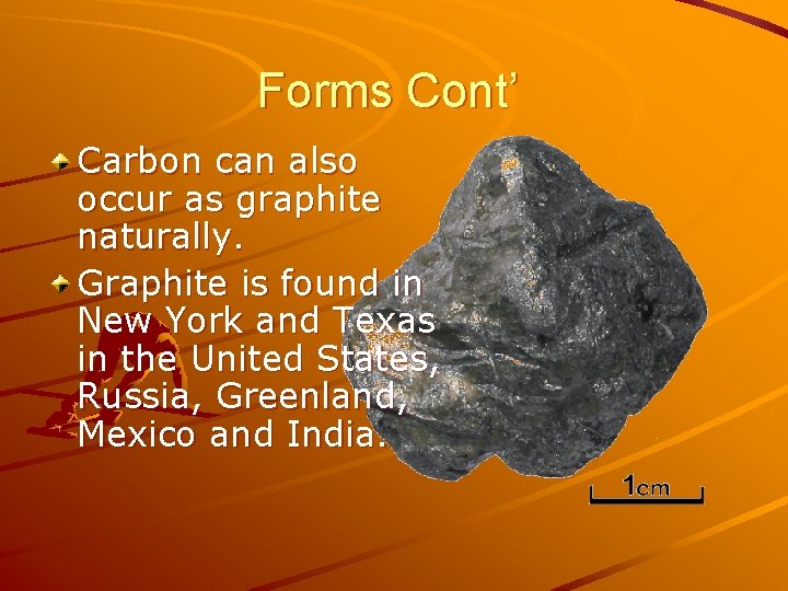 Forms Cont’ Carbon can also occur as graphite naturally. Graphite is found in New