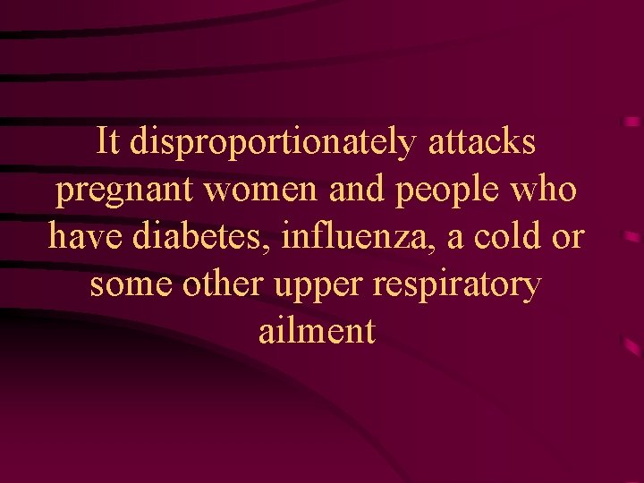 It disproportionately attacks pregnant women and people who have diabetes, influenza, a cold or