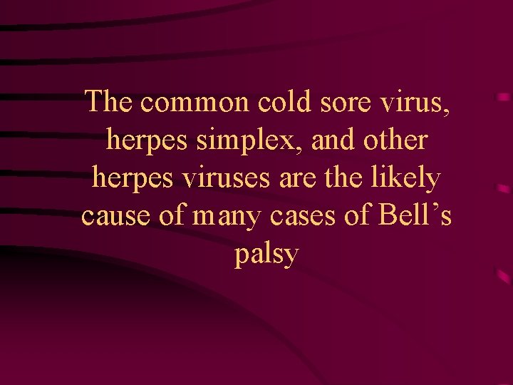 The common cold sore virus, herpes simplex, and other herpes viruses are the likely