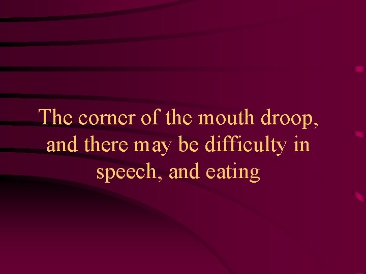 The corner of the mouth droop, and there may be difficulty in speech, and