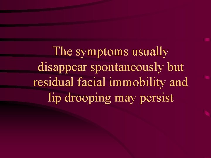 The symptoms usually disappear spontaneously but residual facial immobility and lip drooping may persist