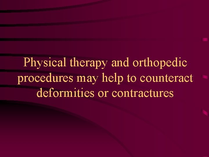 Physical therapy and orthopedic procedures may help to counteract deformities or contractures 