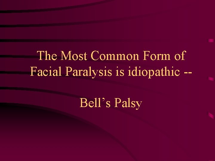 The Most Common Form of Facial Paralysis is idiopathic -Bell’s Palsy 