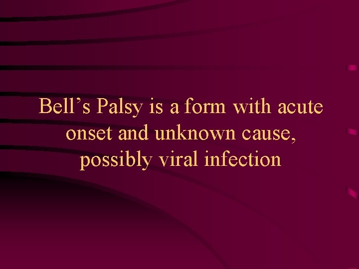 Bell’s Palsy is a form with acute onset and unknown cause, possibly viral infection