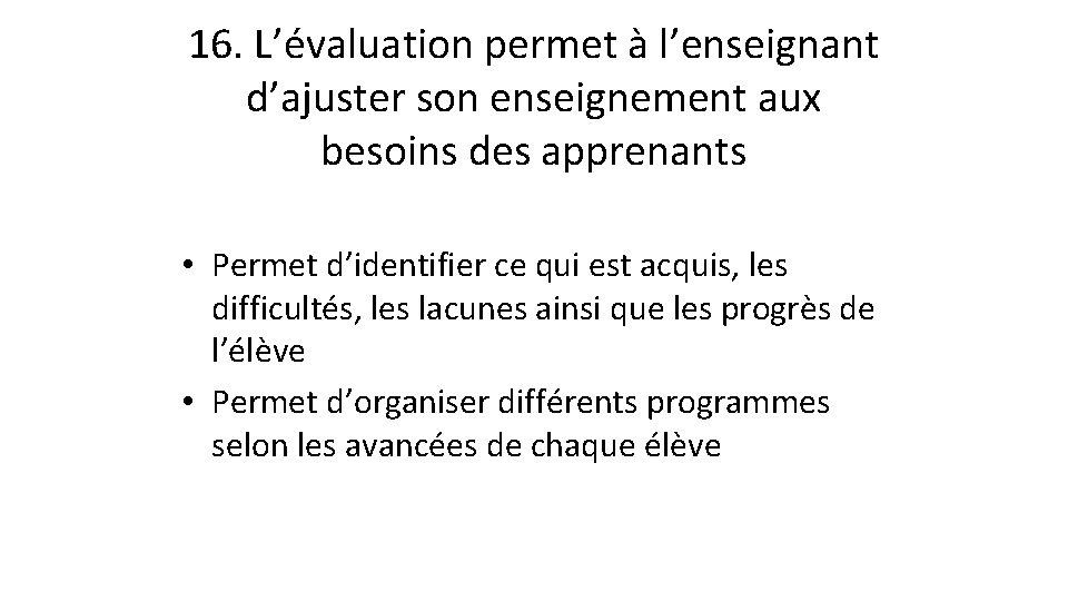 16. L’évaluation permet à l’enseignant d’ajuster son enseignement aux besoins des apprenants • Permet