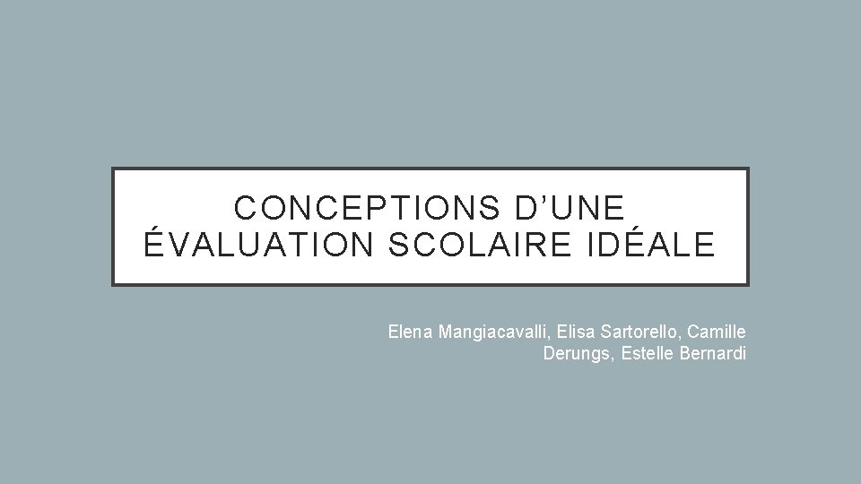 CONCEPTIONS D’UNE ÉVALUATION SCOLAIRE IDÉALE Elena Mangiacavalli, Elisa Sartorello, Camille Derungs, Estelle Bernardi 