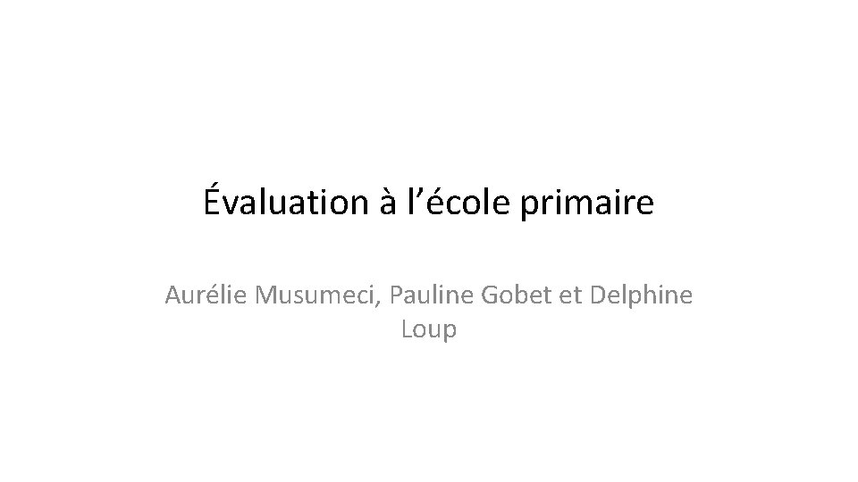 Évaluation à l’école primaire Aurélie Musumeci, Pauline Gobet et Delphine Loup 