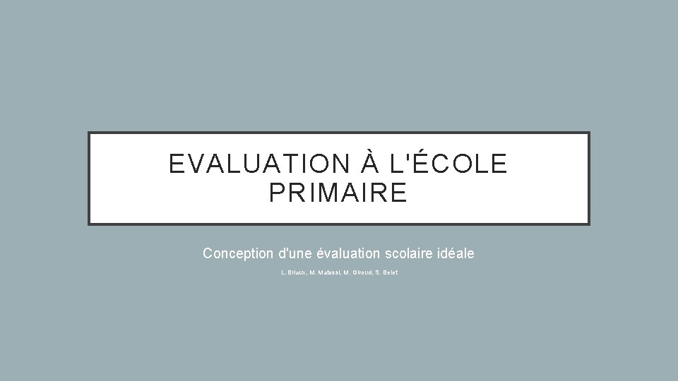 EVALUATION À L'ÉCOLE PRIMAIRE Conception d'une évaluation scolaire idéale L. Briaux, M. Matossi, M.