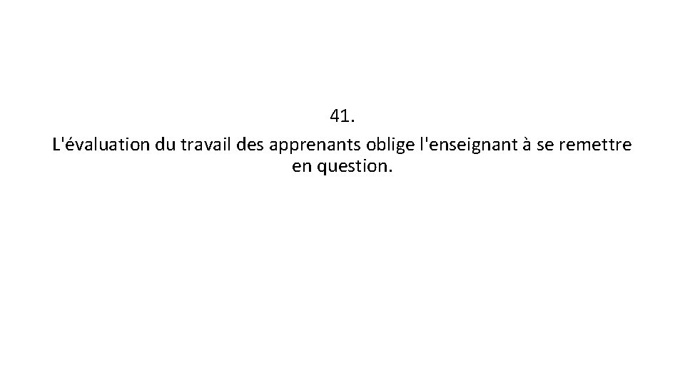 41. L'évaluation du travail des apprenants oblige l'enseignant à se remettre en question. 