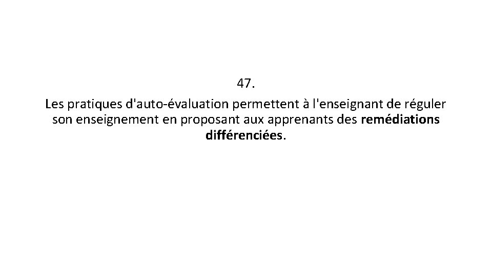 47. Les pratiques d'auto-évaluation permettent à l'enseignant de réguler son enseignement en proposant aux