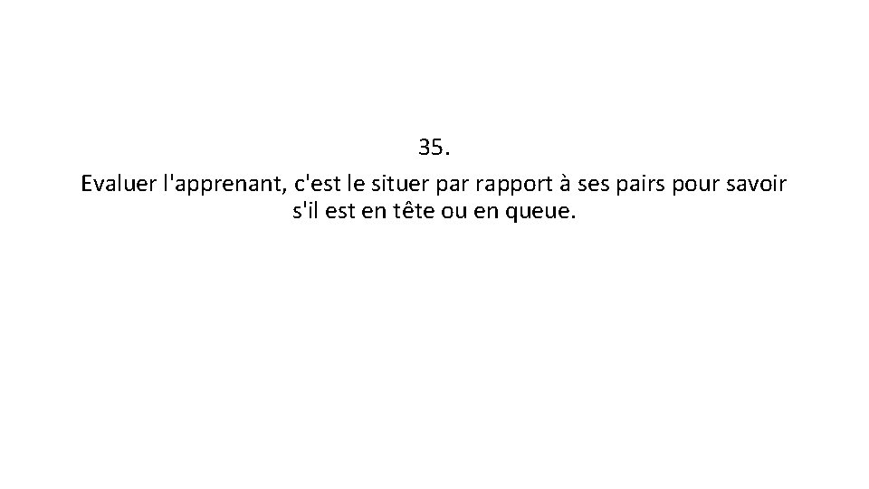 35. Evaluer l'apprenant, c'est le situer par rapport à ses pairs pour savoir s'il