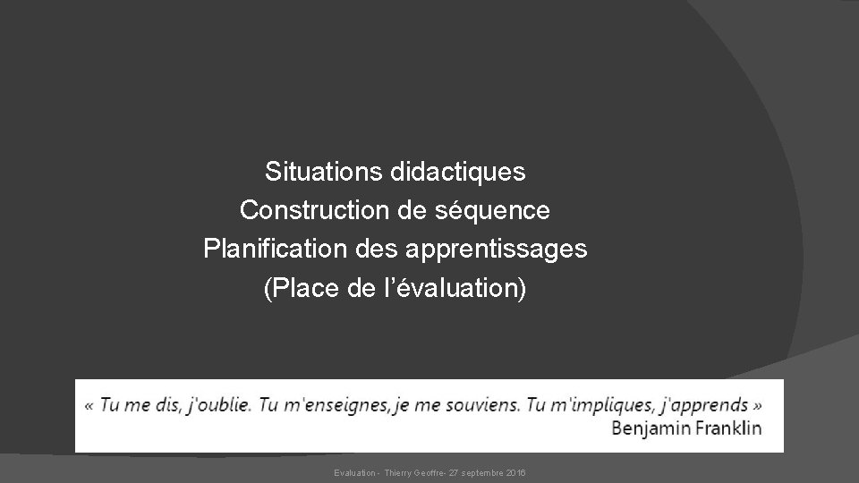 Situations didactiques Construction de séquence Planification des apprentissages (Place de l’évaluation) Evaluation - Thierry