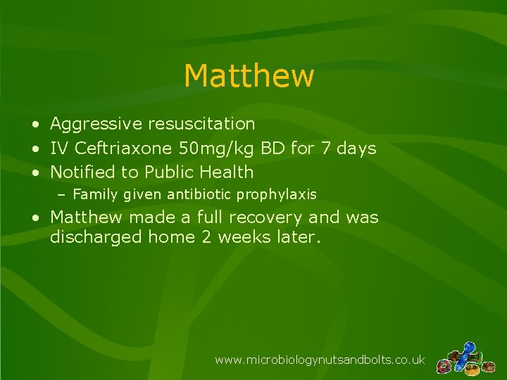 Matthew • Aggressive resuscitation • IV Ceftriaxone 50 mg/kg BD for 7 days •