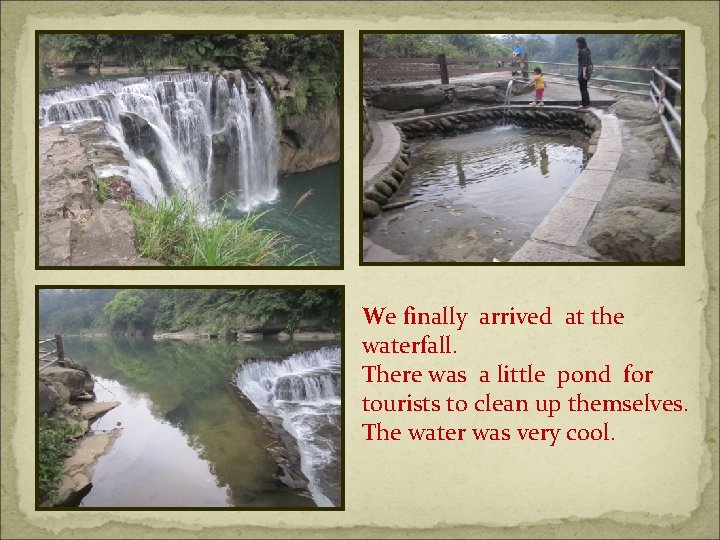 We finally arrived at the waterfall. There was a little pond for tourists to