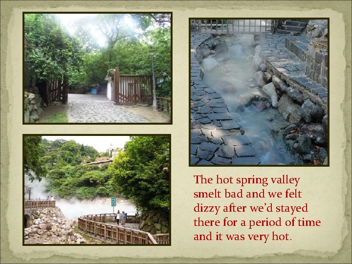 The hot spring valley smelt bad and we felt dizzy after we’d stayed there