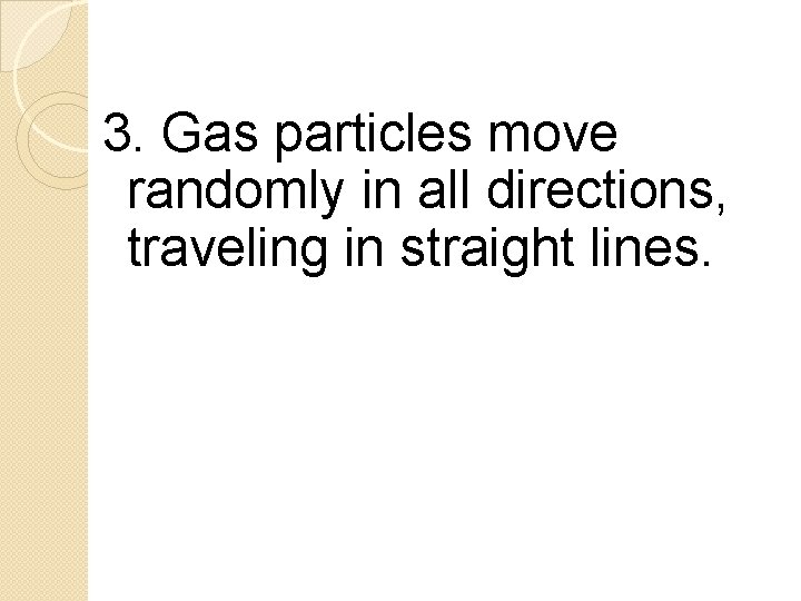 3. Gas particles move randomly in all directions, traveling in straight lines. 
