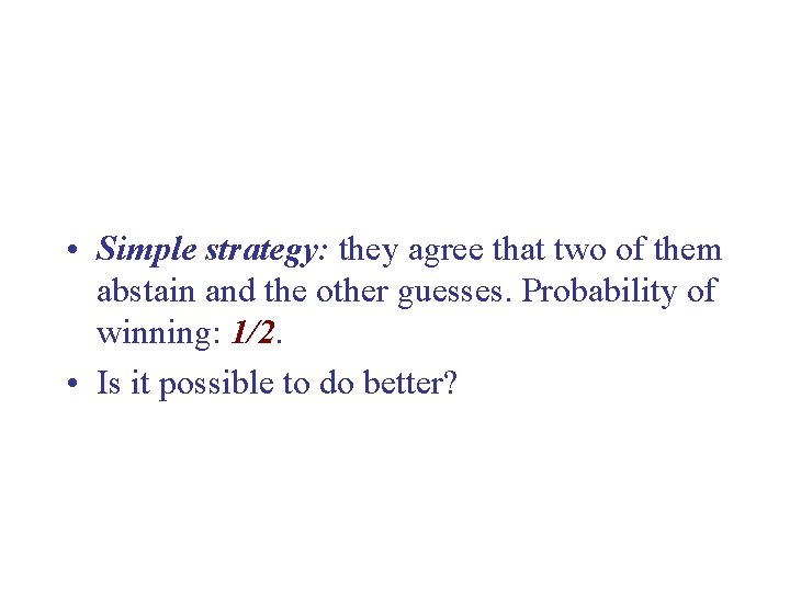  • Simple strategy: they agree that two of them abstain and the other