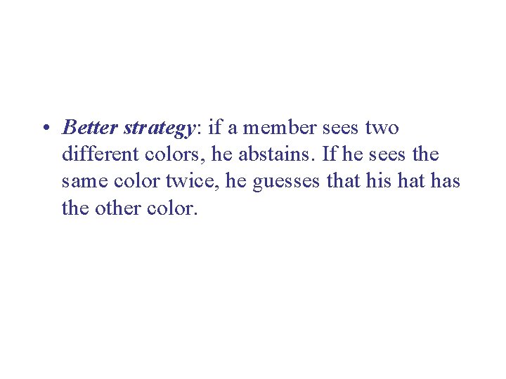  • Better strategy: if a member sees two different colors, he abstains. If