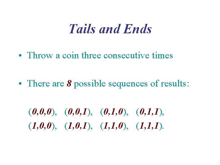 Tails and Ends • Throw a coin three consecutive times • There are 8