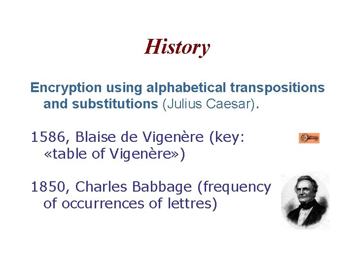 History Encryption using alphabetical transpositions and substitutions (Julius Caesar). 1586, Blaise de Vigenère (key: