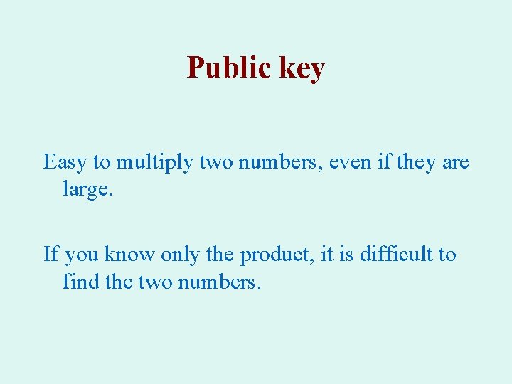 Public key Easy to multiply two numbers, even if they are large. If you