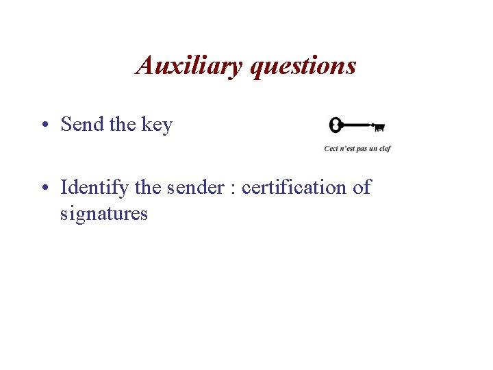 Auxiliary questions • Send the key • Identify the sender : certification of signatures