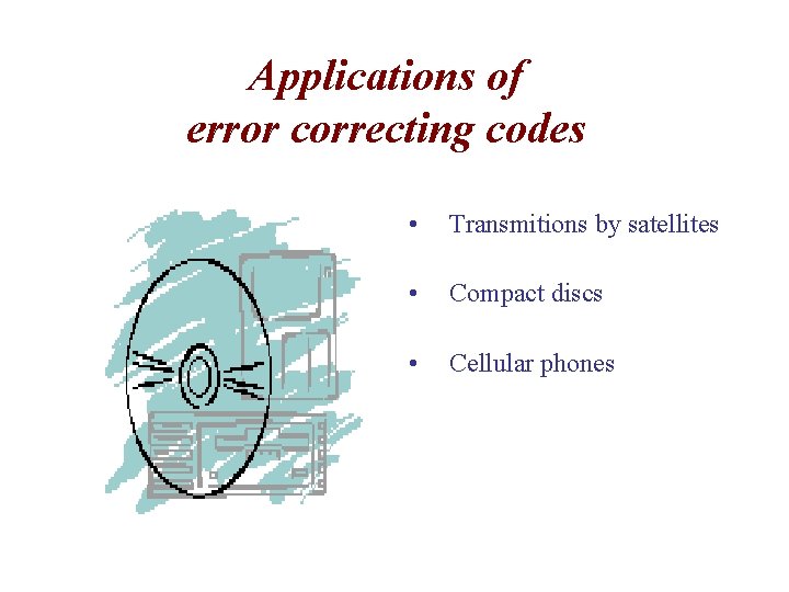 Applications of error correcting codes • Transmitions by satellites • Compact discs • Cellular